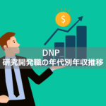 【DNP_研究開発は年収1,000万超える？】年齢ごとの年収推移公開